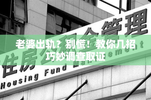 定南老婆出轨？别慌！教你几招巧妙调查取证