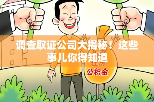 定南调查取证公司大揭秘！这些事儿你得知道