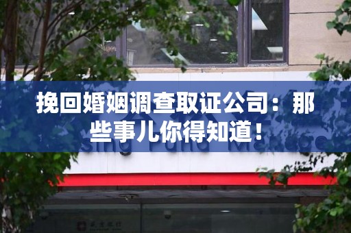定南挽回婚姻调查取证公司：那些事儿你得知道！