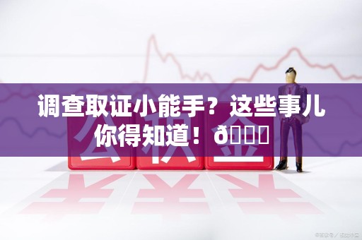 定南调查取证小能手？这些事儿你得知道！😎