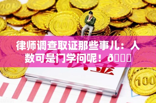 定南律师调查取证那些事儿：人数可是门学问呢！😎