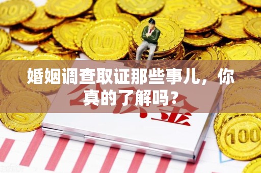 定南婚姻调查取证那些事儿，你真的了解吗？