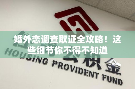 定南婚外恋调查取证全攻略！这些细节你不得不知道