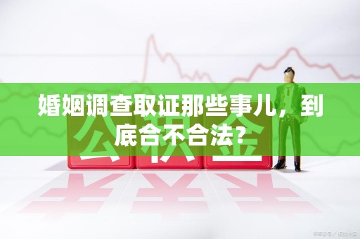 定南婚姻调查取证那些事儿，到底合不合法？