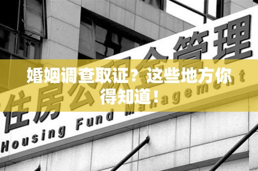 定南婚姻调查取证?这些地方你得知道! 定南婚姻调查取证?这些地方你得知道!