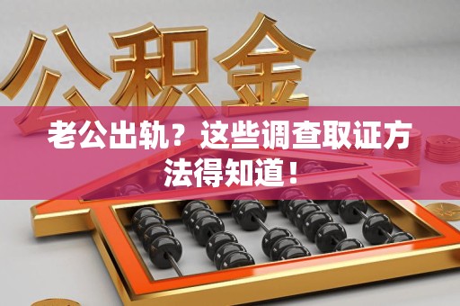 定南老公出轨？这些调查取证方法得知道！
