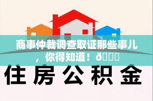 定南商事仲裁调查取证那些事儿，你得知道！😎