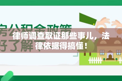 定南律师调查取证那些事儿，法律依据得搞懂！