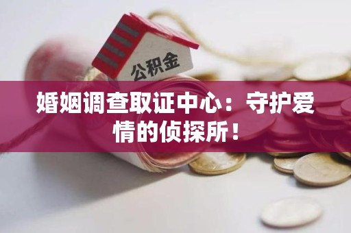 定南婚姻调查取证中心：守护爱情的侦探所！