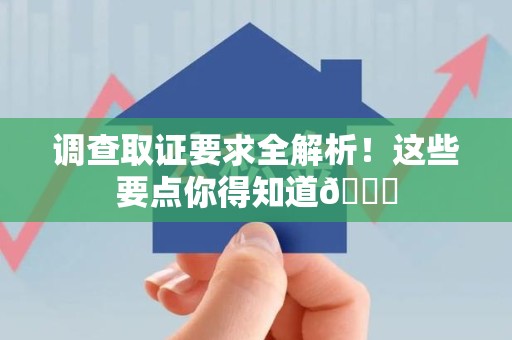 定南调查取证要求全解析！这些要点你得知道😎