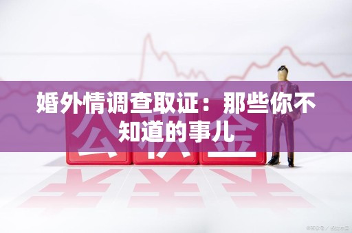定南婚外情调查取证：那些你不知道的事儿