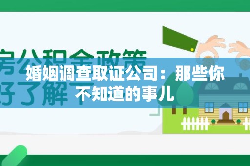 定南婚姻调查取证公司：那些你不知道的事儿