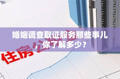 定南婚姻调查取证服务那些事儿，你了解多少？