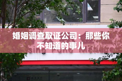 定南婚姻调查取证公司：那些你不知道的事儿