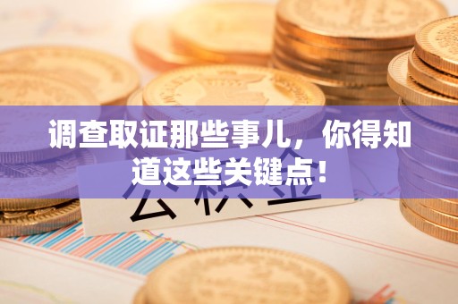 定南调查取证那些事儿，你得知道这些关键点！