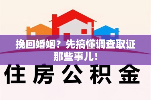 定南挽回婚姻？先搞懂调查取证那些事儿！