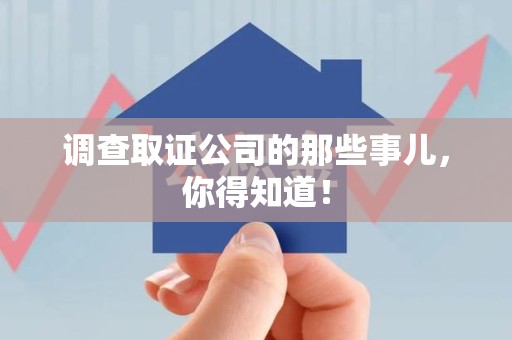 定南调查取证公司的那些事儿，你得知道！