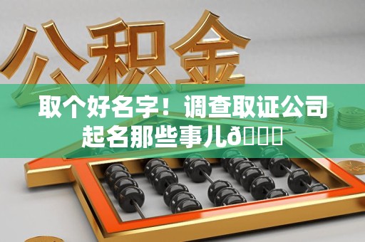 定南取个好名字！调查取证公司起名那些事儿😎