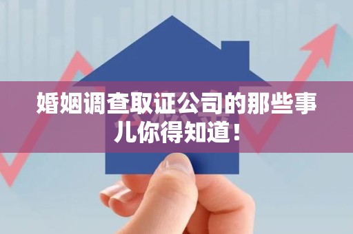定南婚姻调查取证公司的那些事儿你得知道！