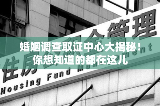 定南婚姻调查取证中心大揭秘！你想知道的都在这儿