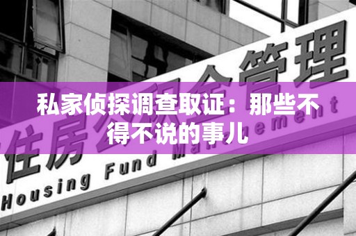 定南私家侦探调查取证：那些不得不说的事儿