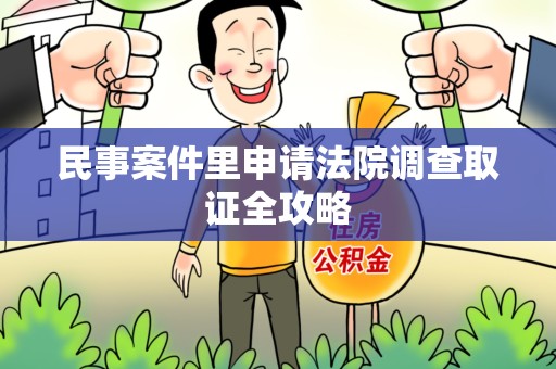 定南民事案件里申请法院调查取证全攻略