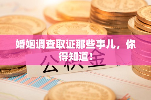定南婚姻调查取证那些事儿，你得知道！