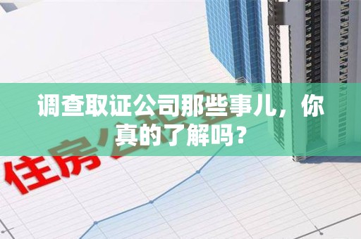 定南调查取证公司那些事儿，你真的了解吗？