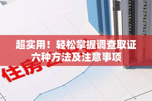 定南超实用！轻松掌握调查取证六种方法及注意事项
