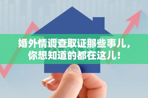 定南婚外情调查取证那些事儿，你想知道的都在这儿！
