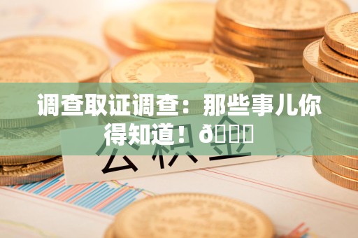 定南调查取证调查：那些事儿你得知道！😎