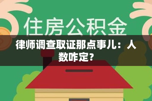 定南律师调查取证那点事儿：人数咋定？
