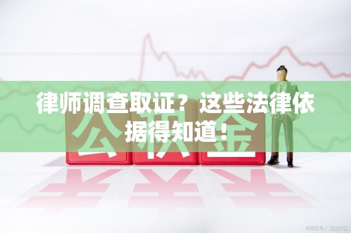 定南律师调查取证？这些法律依据得知道！