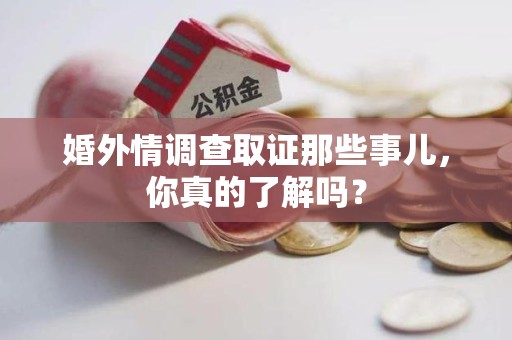 定南婚外情调查取证那些事儿，你真的了解吗？