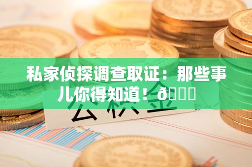 定南私家侦探调查取证：那些事儿你得知道！😎