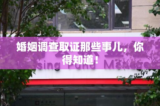 定南婚姻调查取证那些事儿，你得知道！