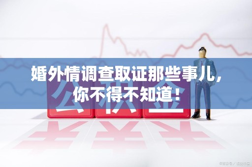 定南婚外情调查取证那些事儿，你不得不知道！