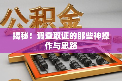 定南揭秘！调查取证的那些神操作与思路