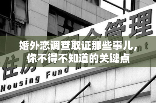 定南婚外恋调查取证那些事儿，你不得不知道的关键点