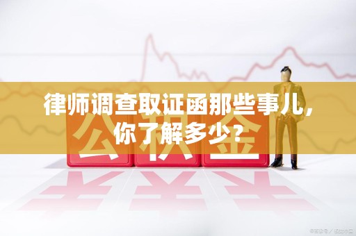 定南律师调查取证函那些事儿，你了解多少？