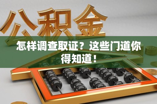 定南怎样调查取证？这些门道你得知道！