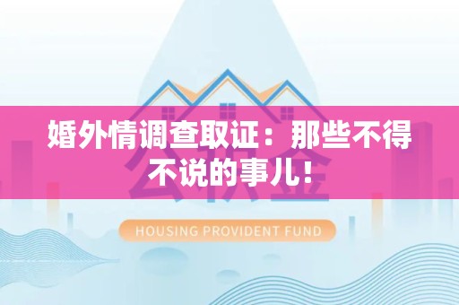 定南婚外情调查取证：那些不得不说的事儿！