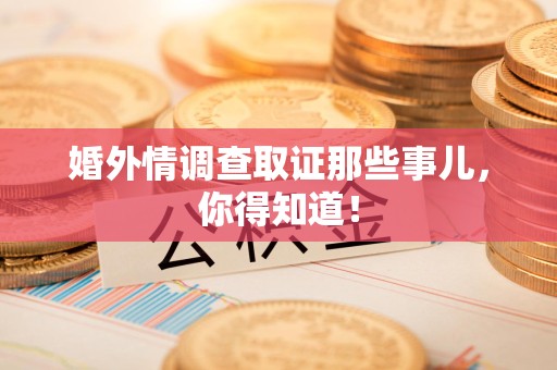 定南婚外情调查取证那些事儿，你得知道！