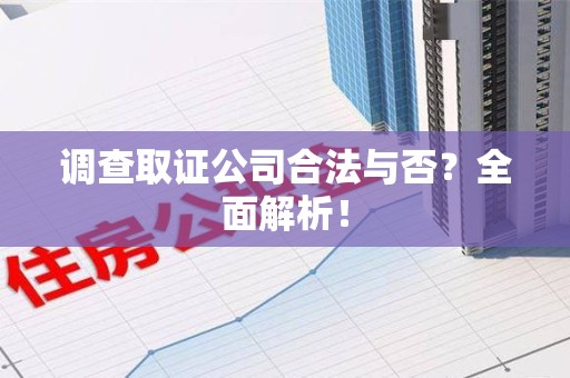 定南调查取证公司合法与否？全面解析！