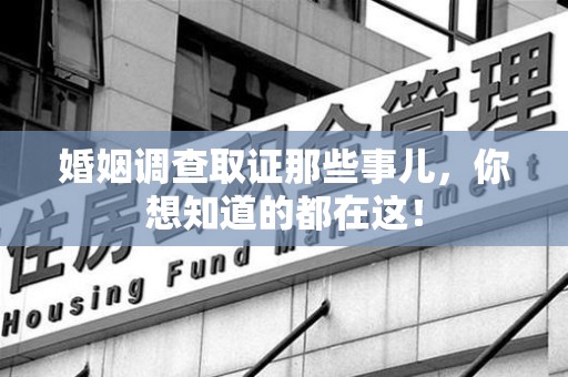 定南婚姻调查取证那些事儿，你想知道的都在这！
