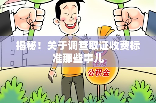 定南揭秘！关于调查取证收费标准那些事儿