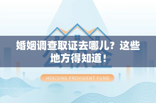 定南婚姻调查取证去哪儿？这些地方得知道！