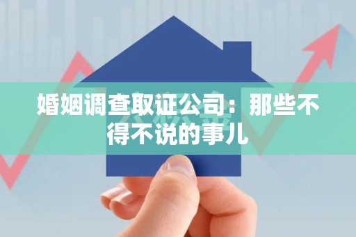 定南婚姻调查取证公司：那些不得不说的事儿