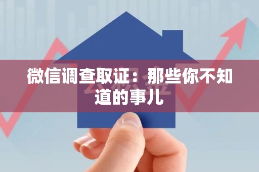 定南微信调查取证：那些你不知道的事儿