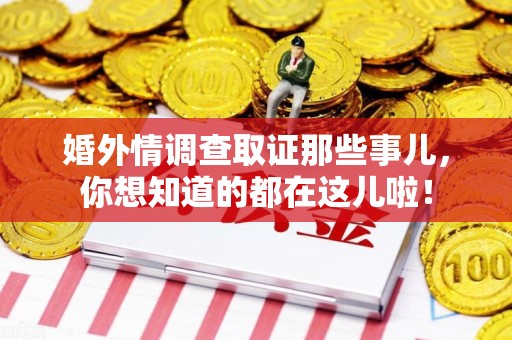 定南婚外情调查取证那些事儿，你想知道的都在这儿啦！